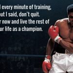 I hated every minute of training, but I said, don’t quit. Suffer now and live the rest of your life as a champion.